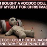 Massage Therapist Problems | I BOUGHT A VOODOO DOLL OF MYSELF FOR CHRISTMAS, JUST SO I COULD GET A BACKRUB AND SOME ACCUPUNCTURE. | image tagged in voodoo doll,backrub,accupuncture | made w/ Imgflip meme maker