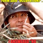 Wolfgang the German soldier | THE FRENCH IMMIGRATION FORM SAID "OCCUPATION?". I ANSWERED "NO JUST VISITING". | image tagged in wolfgang the german soldier | made w/ Imgflip meme maker