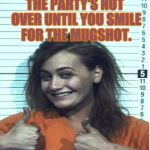 Thumbs Up Mugshot | THE PARTY'S NOT OVER UNTIL YOU SMILE FOR THE MUGSHOT. | image tagged in thumbs up mugshot | made w/ Imgflip meme maker