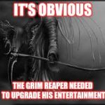 grim reaper | IT'S OBVIOUS; THE GRIM REAPER NEEDED TO UPGRADE HIS ENTERTAINMENT | image tagged in grim reaper | made w/ Imgflip meme maker