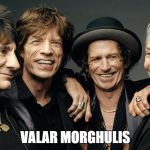 rolling stones | VALAR MORGHULIS | image tagged in rolling stones | made w/ Imgflip meme maker