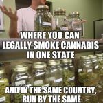 weed man | WELCOME TO AMERICA; WHERE YOU CAN LEGALLY SMOKE CANNABIS IN ONE STATE; AND IN THE SAME COUNTRY, RUN BY THE SAME GOVERNMENT, GET ARRESTED FOR IT IN ANOTHER STATE | image tagged in weed man | made w/ Imgflip meme maker