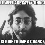 Scumbag John Lennon | ALLL WEEE ARE SAYYY-IINNGGG; IS GIVE TRUMP A CHANCE | image tagged in scumbag john lennon | made w/ Imgflip meme maker