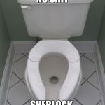 Toilette | NO SHIT; SHERLOCK | image tagged in toilette | made w/ Imgflip meme maker