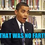 Obama fart shart | THAT WAS NO FART! | image tagged in obama surprised,memes,meme,political meme,shart,fart | made w/ Imgflip meme maker