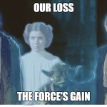 Princess Leia has joined The Force | OUR LOSS; THE FORCE'S GAIN | image tagged in princessleia,princess leia,carrie fisher,star wars,dead princess | made w/ Imgflip meme maker