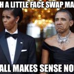 It only took 8 years to figure this out! | WITH A LITTLE FACE SWAP MAGIC; IT ALL MAKES SENSE NOW | image tagged in barack and michelle,face swap,obama | made w/ Imgflip meme maker