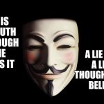 Truth is Still Truth | A LIE IS STILL A LIE EVEN THOUGH EVERYONE BELIEVES IT; TRUTH IS STILL TRUTH EVEN THOUGH NO ONE BELIEVES IT | image tagged in guy fawkes | made w/ Imgflip meme maker