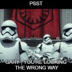 Star wars | PSST; GARY , YOU'RE LOOKING THE WRONG WAY | image tagged in star wars | made w/ Imgflip meme maker