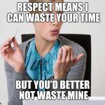 Woman Filing Nails | RESPECT MEANS I CAN WASTE YOUR TIME; BUT YOU'D BETTER NOT WASTE MINE | image tagged in woman filing nails,memes | made w/ Imgflip meme maker