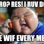 Fat Chinese kid | ARRO? RES! I RUV DOG! ONE WIF EVERY MEAL! | image tagged in fat chinese kid | made w/ Imgflip meme maker