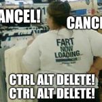 Fart Now Loading | CANCEL! CANCEL! CTRL ALT DELETE! CTRL ALT DELETE! | image tagged in fart now loading,fart,funny | made w/ Imgflip meme maker