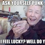 Old lady takes aim | ASK YOURSELF PUNK; DO I FEEL LUCKY? WELL DO YA'? | image tagged in old lady takes aim | made w/ Imgflip meme maker
