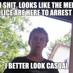 DUSTIN HILL | OH SHIT, LOOKS LIKE THE MEME POLICE ARE HERE TO ARREST ME; I BETTER LOOK CASUAL | image tagged in dustin hill | made w/ Imgflip meme maker