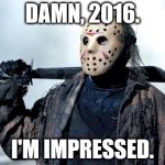 Jason | DAMN, 2016. I'M IMPRESSED. | image tagged in jason | made w/ Imgflip meme maker