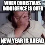 Bud Spencer desperate | WHEN CHRISTMAS INDULGENCE IS OVER; NEW YEAR IS AHEAD | image tagged in bud spencer desperate | made w/ Imgflip meme maker