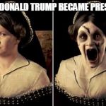 Bloody Mary | WHEN DONALD TRUMP BECAME PRESIDENT | image tagged in bloody mary | made w/ Imgflip meme maker