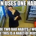 Shoplifting nun | NUN USES ONE HABIT; TO HIDE TWO BAD HABITS. I WONDER IF THIS IS A HABIT OF HERS. | image tagged in shoplifting nun | made w/ Imgflip meme maker