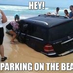You Might Get Towed(You Hope) | HEY! NO PARKING ON THE BEACH | image tagged in day at the beach,tow truck,funny memes | made w/ Imgflip meme maker