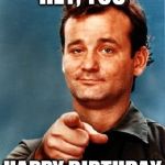 Bill Murray | HEY, YOU; HAPPY BIRTHDAY | image tagged in bill murray | made w/ Imgflip meme maker