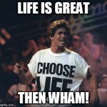 Wham! | LIFE IS GREAT; THEN WHAM! | image tagged in wham | made w/ Imgflip meme maker