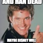 hasselhoff thumbs up | WITH LEIA AND HAN DEAD; MAYBE DISNEY WILL CAST ME AS THE HERO IN STAR WARS EIPISODE VIII | image tagged in hasselhoff thumbs up | made w/ Imgflip meme maker