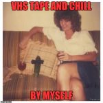 Cucumber date | VHS TAPE AND CHILL; BY MYSELF | image tagged in cucumber date | made w/ Imgflip meme maker
