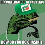 philosorapper | IF A WATERFALL IS IN ONE PLACE; HOW DO YOU GO CHASIN' IT | image tagged in philosorapper | made w/ Imgflip meme maker
