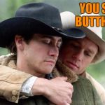 When you're all kinds of butthurt. | YOU STILL BUTTHURT? | image tagged in brokeback mountain | made w/ Imgflip meme maker