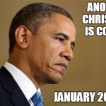 Hey Hey Hey! Goodbye! | ANOTHER CHRISTMAS IS COMING; JANUARY 20, 2017 | image tagged in sad obama,inauguration,trump,obama | made w/ Imgflip meme maker