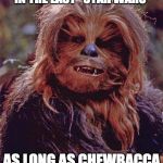 Chewbacca | I DON'T CARE WHAT HAPPENS IN THE LAST "STAR WARS"; AS LONG AS CHEWBACCA DOESN'T DIE | image tagged in chewbacca | made w/ Imgflip meme maker