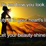 beauty in sunshine | It's not how you look. Beauty is in your heart's light. Let your beauty shine. | image tagged in beauty in sunshine | made w/ Imgflip meme maker