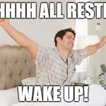 wake up | AHHHH ALL RESTED; WAKE UP! | image tagged in wake up | made w/ Imgflip meme maker