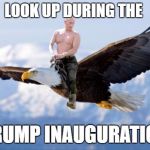 Putin Eagle | LOOK UP DURING THE; TRUMP INAUGURATION | image tagged in putin eagle | made w/ Imgflip meme maker