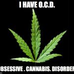 Cannabis/Marijuana leaf | I HAVE O.C.D. OBSESSIVE . CANNABIS. DISORDER. | image tagged in cannabis/marijuana leaf | made w/ Imgflip meme maker