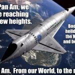 Pan Am 2001 | At Pan Am, we are reaching to new heights. Book a holiday to the Moon, and beyond. Pan Am.  From our World, to the next. | image tagged in pan am 2001 | made w/ Imgflip meme maker