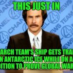 This just in | THIS JUST IN; RESEARCH TEAM'S SHIP GETS TRAPPED IN ANTARCTIC ICE WHILE ON AN EXPEDITION TO PROVE GLOBAL WARMING | image tagged in this just in | made w/ Imgflip meme maker