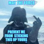 Darth Vader Flips You Off,,, | MAY THE FORCE; PREVENT ME FROM  STICKING THIS UP YOURS; ,,, | image tagged in darth vader flips you off   | made w/ Imgflip meme maker