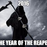 Grim Reaper | 2016; THE YEAR OF THE REAPER | image tagged in grim reaper | made w/ Imgflip meme maker