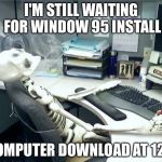 Windows Updoots | I'M STILL WAITING FOR WINDOW 95 INSTALL; (COMPUTER DOWNLOAD AT 12%) | image tagged in windows updoots | made w/ Imgflip meme maker