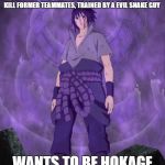 sasuke Uchiha  | BECOMES EVIL, TERRORIZES VILLAGE, ATTEMPTS TO KILL FORMER TEAMMATES, TRAINED BY A EVIL SNAKE GUY; WANTS TO BE HOKAGE | image tagged in sasuke uchiha | made w/ Imgflip meme maker