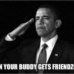 salute | WHEN YOUR BUDDY GETS FRIENDZONED | image tagged in salute | made w/ Imgflip meme maker