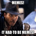 Indiana Jones & the Posters of the Lost Memes | MEMES! IT HAD TO BE MEMES! | image tagged in indiana jones - it had to be snakes,memes | made w/ Imgflip meme maker