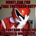 power rangers facepalm | HONEY CAN YOU TAKE THE TRASH OUT? I JUST GOT DONE SAVING YOU AND THIS IS WHAT I GET!!! | image tagged in power rangers facepalm | made w/ Imgflip meme maker