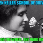 Helen Keller school of Driving | HELEN KELLER SCHOOL OF DRIVING; ONE HAND ON THE WHEEL, ONE HAND ON THE ROAD | image tagged in helen keller school of driving | made w/ Imgflip meme maker