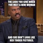 that's rough steve. I feel for you on this one.  | THE LOOK YOU GIVE WHEN YOU MEET A NEW WOMAN; AND SHE DON'T LOOK LIKE HER TINDER PICTURES. | image tagged in steve harvey look,steve harvey,tinder,funny,funny memes | made w/ Imgflip meme maker