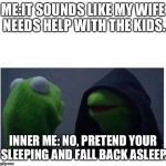 Me Vs Inner Me | ME:IT SOUNDS LIKE MY WIFE NEEDS HELP WITH THE KIDS. INNER ME: NO, PRETEND YOUR SLEEPING AND FALL BACK ASLEEP. | image tagged in me vs inner me | made w/ Imgflip meme maker