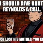 RIP Lil Debbie! | I SHOULD GIVE BURT REYNOLDS A CALL. HE JUST LOST HIS MOTHER, YOU KNOW. | image tagged in archer,debbie reynolds,burt reynolds | made w/ Imgflip meme maker