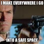 Firepower | I MAKE EVERYWHERE I GO; INTO A SAFE SPACE | image tagged in dirty harry,guns,safe space | made w/ Imgflip meme maker