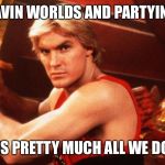 Flash ah ahhh , he will save everyone of us | SAVIN WORLDS AND PARTYING; IS PRETTY MUCH ALL WE DO | image tagged in flash gordon,funny,funny memes,laugh | made w/ Imgflip meme maker